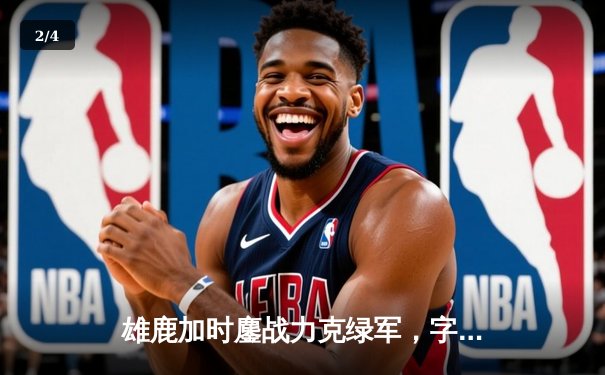 雄鹿加时鏖战力克绿军，字母哥44+14统治攻防，塔图姆空砍32分 - 2