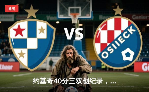 约基奇40分三双创纪录，掘金加时险胜勇士锁定季后赛席位