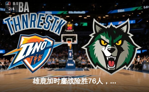 雄鹿加时鏖战险胜76人，字母哥32+11+7主宰关键时刻 - 2