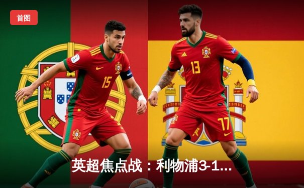 英超焦点战：利物浦3-1逆转阿森纳，萨拉赫独造三球率队登顶积分榜