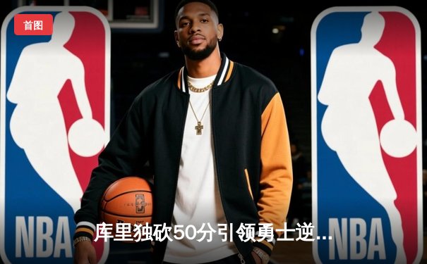 库里独砍50分引领勇士逆转掘金，克莱关键三分锁定胜局