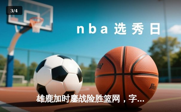 雄鹿加时鏖战险胜篮网，字母哥36+12+5主宰关键时刻 - 3