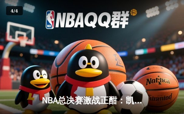 NBA总决赛激战正酣：凯尔特人主场险胜独行侠，塔图姆37分力挽狂澜 - 4