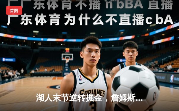 湖人末节逆转掘金，詹姆斯关键三分锁定胜局，系列赛悬念再起