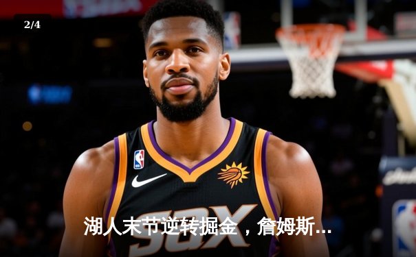 湖人末节逆转掘金，詹姆斯关键三分锁定胜局，系列赛悬念再起 - 2