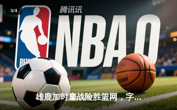 雄鹿加时鏖战险胜篮网，字母哥36+12+5主宰关键时刻 - 3