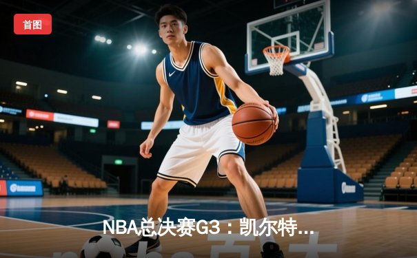 NBA总决赛G3：凯尔特人主场力克勇士，防守制胜夺回系列赛主动权