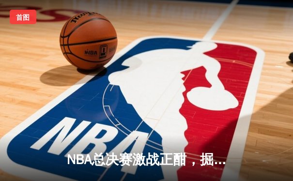 NBA总决赛激战正酣，掘金队主场力克热火夺下天王山之战