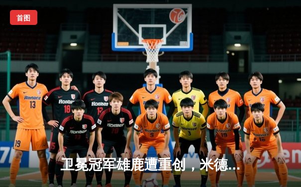 卫冕冠军雄鹿遭重创，米德尔顿伤退凯尔特人狂胜32分