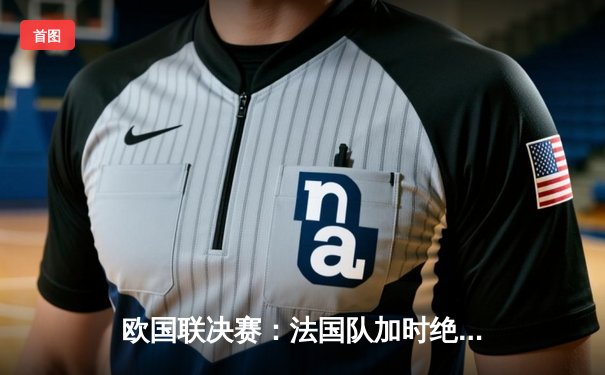 欧国联决赛：法国队加时绝杀西班牙 姆巴佩独中两元荣膺MVP