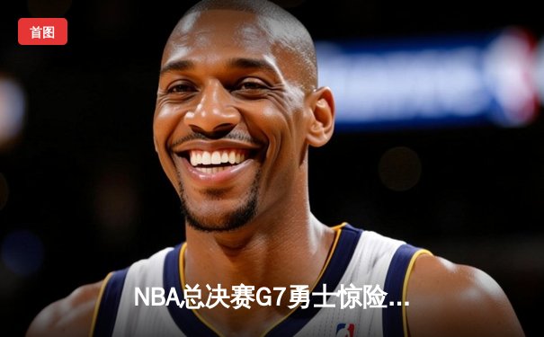 NBA总决赛G7勇士惊险卫冕，库里狂砍43分荣膺FMVP