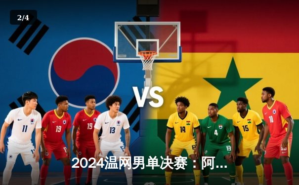 2024温网男单决赛：阿尔卡拉斯五盘逆转德约科维奇，成功卫冕创造历史 - 2