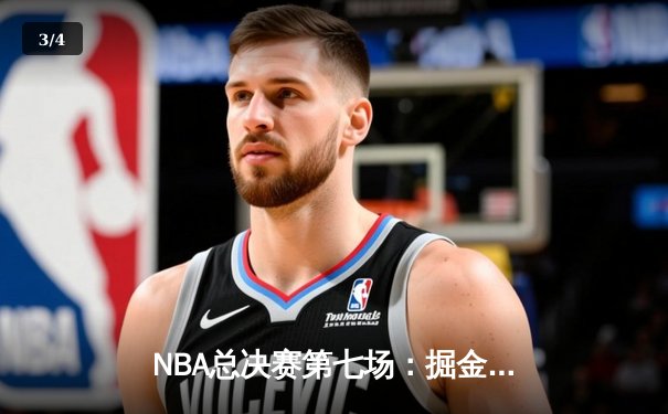 NBA总决赛第七场：掘金主场力克凯尔特人，约基奇三双助队首夺总冠军 - 3
