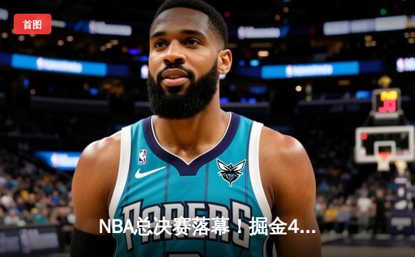 NBA总决赛落幕！掘金4-1击败热火首夺总冠军 约基奇全票当选FMVP