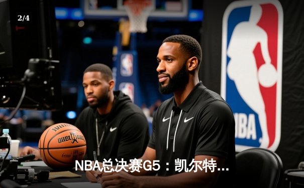 NBA总决赛G5：凯尔特人客场逆转独行侠，塔图姆31+11率队夺冠在望 - 2