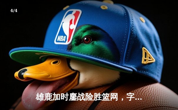 雄鹿加时鏖战险胜篮网，字母哥36+12+5主宰关键时刻 - 4