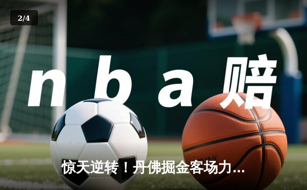 惊天逆转！丹佛掘金客场力克明尼苏达森林狼，约基奇40分统治抢七大战 - 2