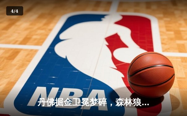 丹佛掘金卫冕梦碎，森林狼狂胜45分挺进西决 - 4