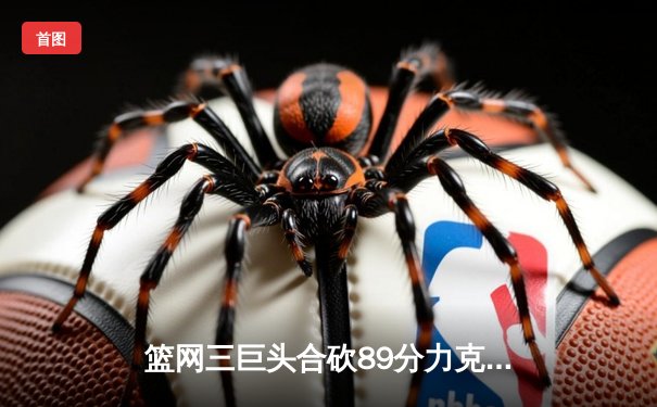 篮网三巨头合砍89分力克雄鹿，杜兰特关键三分锁定胜局