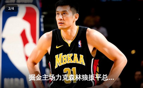 掘金主场力克森林狼扳平总比分 约基奇35+16+7率队守下关键胜利 - 2