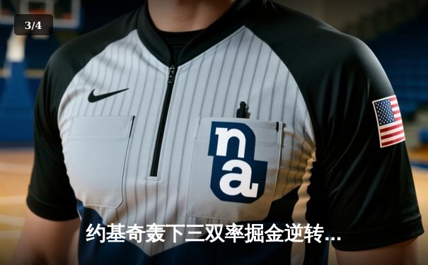 约基奇轰下三双率掘金逆转森林狼，穆雷末节爆发锁定胜局 - 3