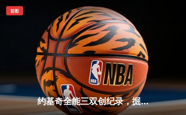 约基奇全能三双创纪录，掘金抢七大战险胜森林狼晋级西决