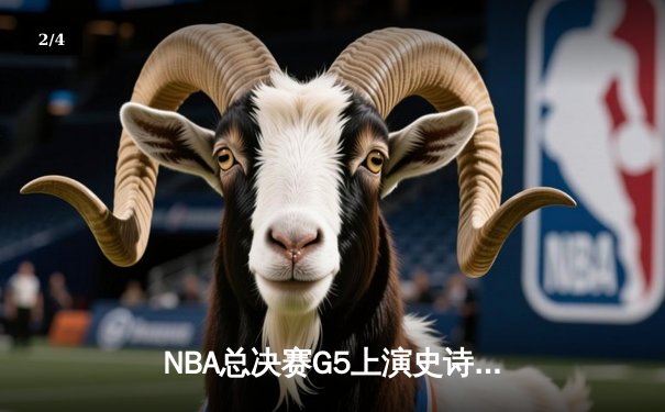 NBA总决赛G5上演史诗逆转 凯尔特人末节轰20-0攻势擒勇士夺赛点 - 2