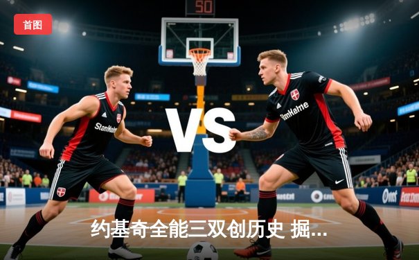 约基奇全能三双创历史 掘金加时险胜勇士迎六连胜