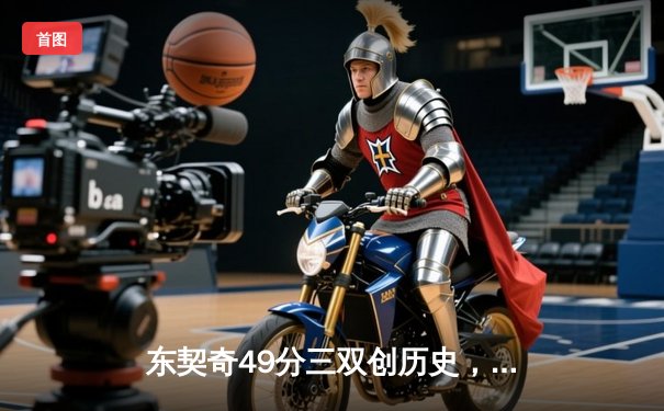 东契奇49分三双创历史，独行侠加时险胜篮网迎五连胜