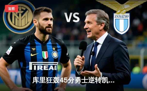 库里狂轰45分勇士逆转凯尔特人，总决赛悬念再起