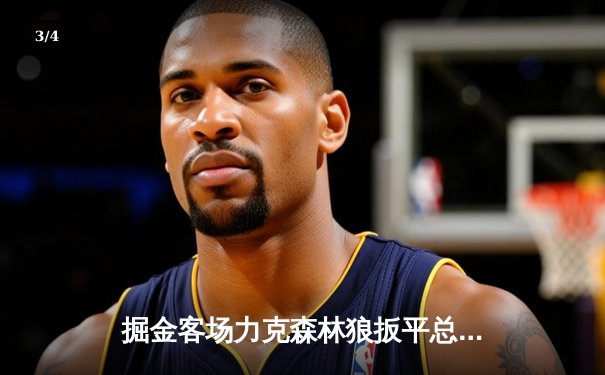 掘金客场力克森林狼扳平总比分 约基奇全能三双彰显MVP价值 - 3