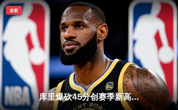 库里爆砍45分创赛季新高，勇士加时险胜凯尔特人扳平总比分