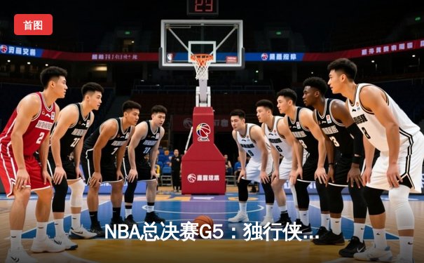 NBA总决赛G5：独行侠惊天逆转，东契奇47分创纪录将系列赛拖入抢七