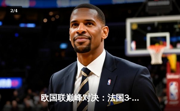 欧国联巅峰对决：法国3-2逆转西班牙登顶，姆巴佩传射闪耀圣西罗 - 2