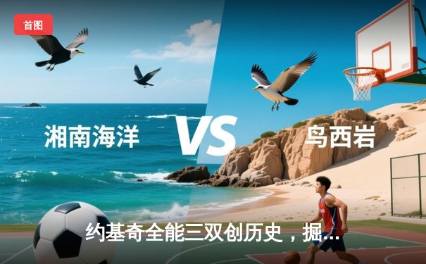 约基奇全能三双创历史，掘金抢七大战险胜森林狼晋级西决