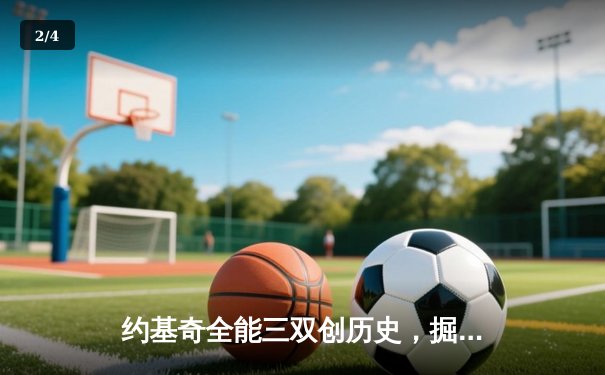 约基奇全能三双创历史，掘金加时险胜勇士锁定季后赛关键战 - 2