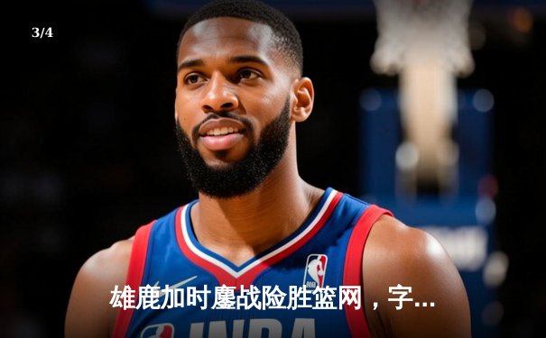雄鹿加时鏖战险胜篮网，字母哥54分创赛季新高 - 3