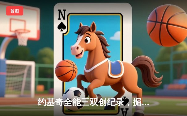 约基奇全能三双创纪录，掘金抢七大战险胜森林狼晋级西决