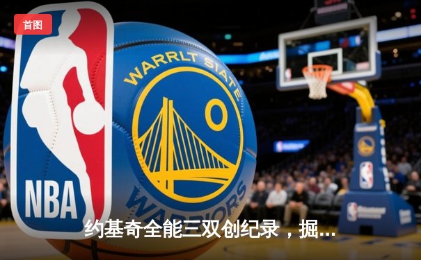 约基奇全能三双创纪录，掘金加时险胜勇士锁定季后赛席位