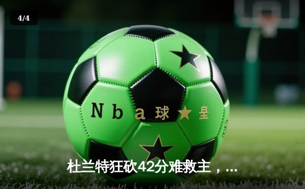 杜兰特狂砍42分难救主，掘金主场险胜太阳系列赛2-0领先 - 4