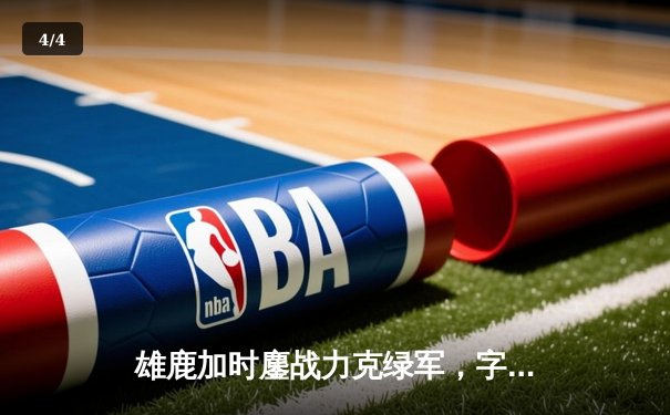 雄鹿加时鏖战力克绿军，字母哥44+14与塔图姆对飙创纪录 - 4