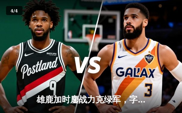 雄鹿加时鏖战力克绿军，字母哥44+14与塔图姆对飙创纪录 - 4