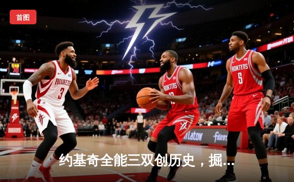 约基奇全能三双创历史，掘金抢七险胜森林狼挺进西决