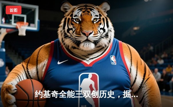 约基奇全能三双创历史，掘金抢七逆转森林狼晋级西决