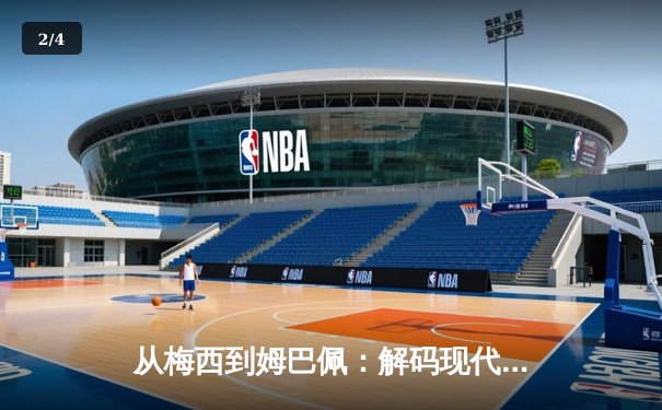 从梅西到姆巴佩：解码现代足球的战术演进与巨星价值 - 2