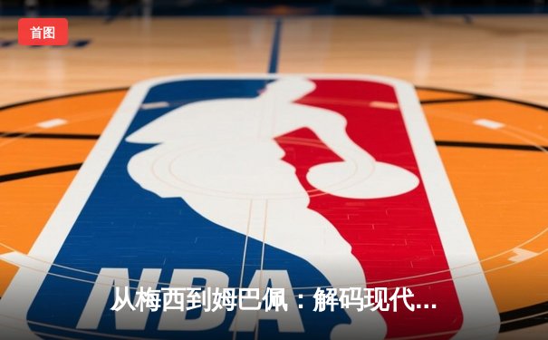 从梅西到姆巴佩：解码现代足球巨星商业价值的演变逻辑